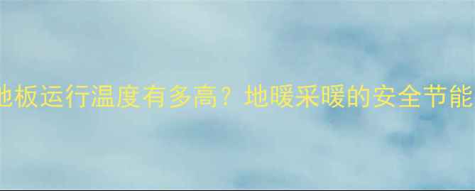 图片 地暖地板运行温度有多高？地暖采暖的安全节能指南1