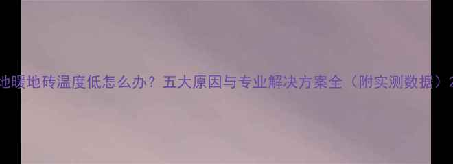 图片 地暖地砖温度低怎么办？五大原因与专业解决方案全（附实测数据）2
