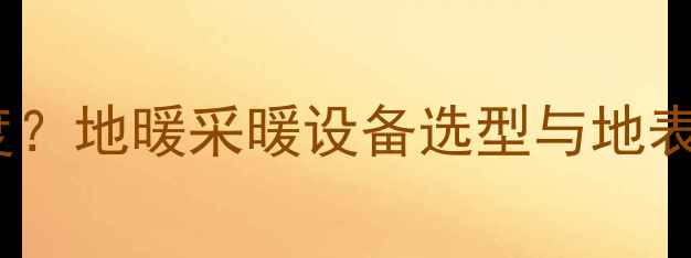 地暖地表温度20度地暖采暖设备选型与地表温度控制全指南