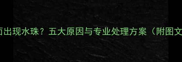 图片 地暖地面出现水珠？五大原因与专业处理方案（附图文指南）2