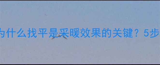 地暖地面找平全为什么找平是采暖效果的关键5步操作法与常见误区