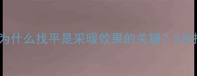 图片 地暖地面找平全：为什么找平是采暖效果的关键？5步操作法与常见误区2