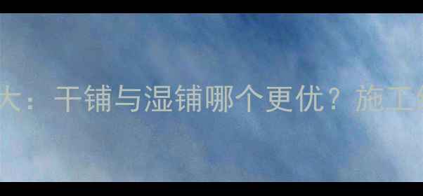 地暖地面铺装方法大干铺与湿铺哪个更优施工细节与选材全指南