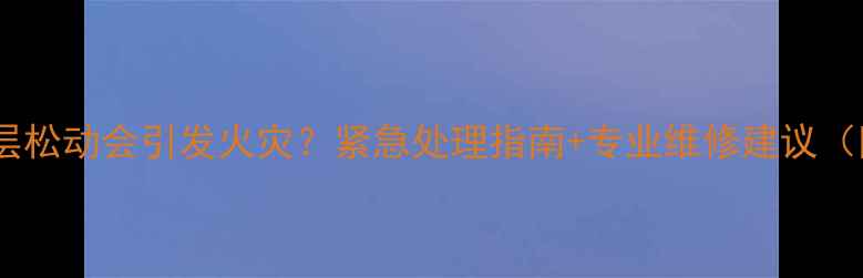 图片 地暖垫层松动会引发火灾？紧急处理指南+专业维修建议（附图）2