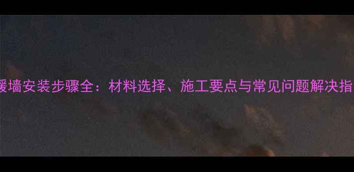 图片 地暖墙安装步骤全：材料选择、施工要点与常见问题解决指南1