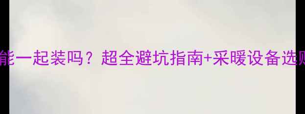地暖墙布能一起装吗超全避坑指南采暖设备选购攻略
