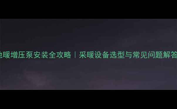 图片 地暖增压泵安装全攻略｜采暖设备选型与常见问题解答2