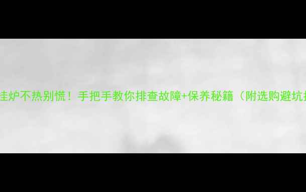 图片 地暖壁挂炉不热别慌！手把手教你排查故障+保养秘籍（附选购避坑指南）1