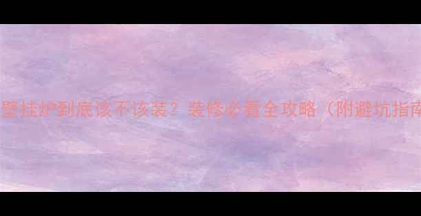 地暖壁挂炉到底该不该装装修必看全攻略附避坑指南