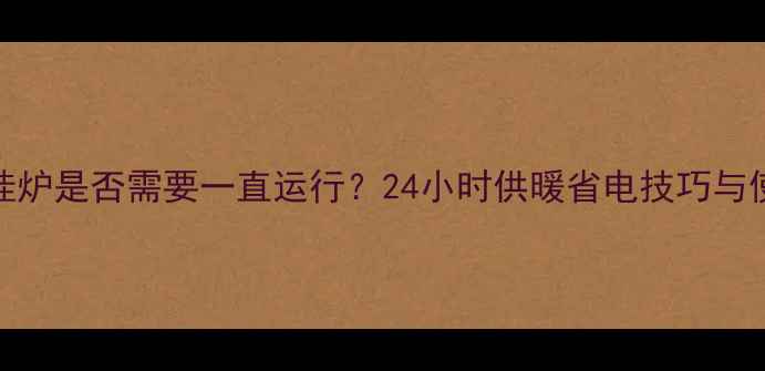图片 地暖壁挂炉是否需要一直运行？24小时供暖省电技巧与使用误区