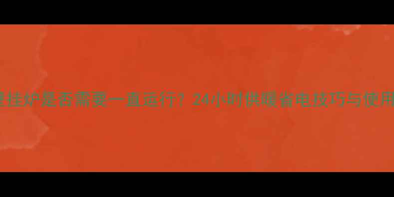 图片 地暖壁挂炉是否需要一直运行？24小时供暖省电技巧与使用误区1