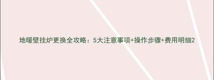 地暖壁挂炉更换全攻略5大注意事项操作步骤费用明细