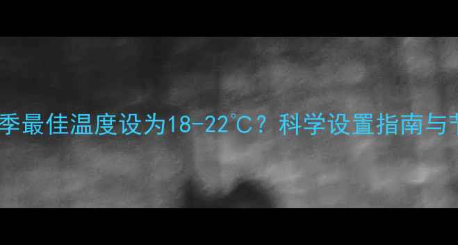 图片 地暖壁炉冬季最佳温度设为18-22℃？科学设置指南与节能技巧全1