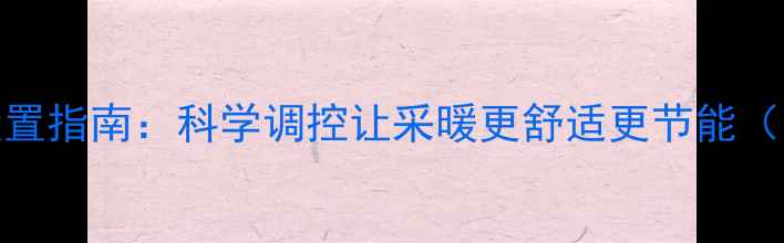 图片 地暖壁炉最佳温度设置指南：科学调控让采暖更舒适更节能（附全场景解决方案）