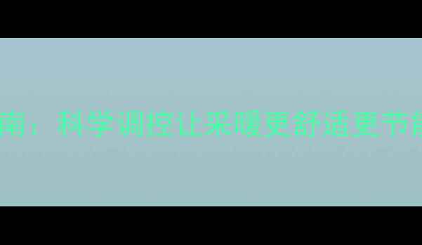 地暖壁炉最佳温度设置指南科学调控让采暖更舒适更节能附全场景解决方案