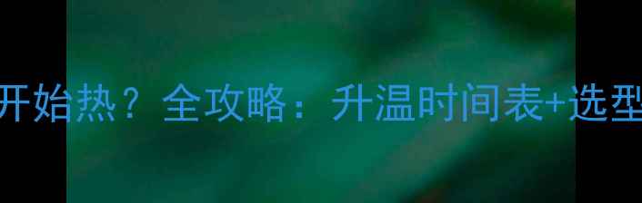 图片 地暖多久开始热？全攻略：升温时间表+选型避坑指南