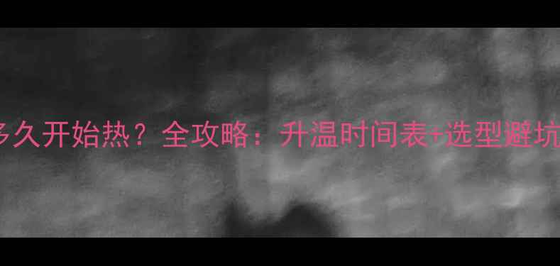 地暖多久开始热全攻略升温时间表选型避坑指南