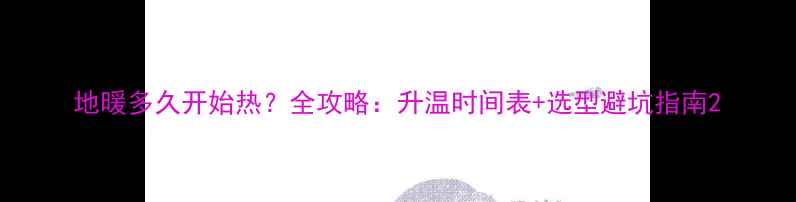 图片 地暖多久开始热？全攻略：升温时间表+选型避坑指南2