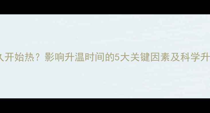 图片 地暖多久开始热？影响升温时间的5大关键因素及科学升温指南2