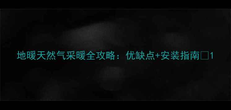 图片 地暖天然气采暖全攻略：优缺点+安装指南🔥1