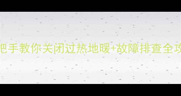 图片 地暖太热救命指南💡❄️手把手教你关闭过热地暖+故障排查全攻略（附不同地暖系统操作）