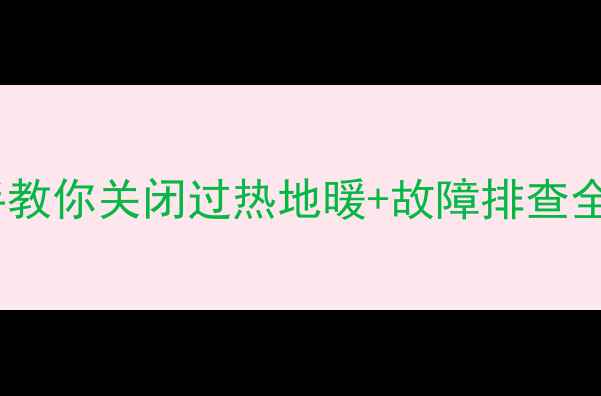 图片 地暖太热救命指南💡❄️手把手教你关闭过热地暖+故障排查全攻略（附不同地暖系统操作）1