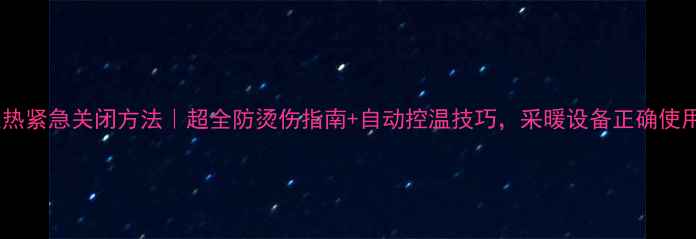 地暖太热紧急关闭方法超全防烫伤指南自动控温技巧采暖设备正确使用攻略