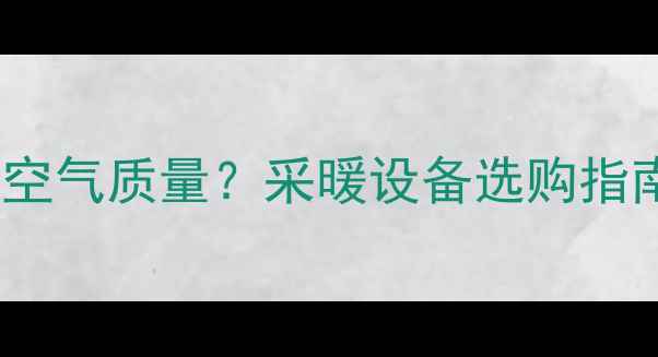 图片 地暖如何影响室内空气质量？采暖设备选购指南与污染防控技巧1