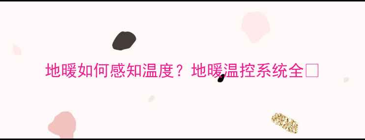图片 地暖如何感知温度？地暖温控系统全🔥
