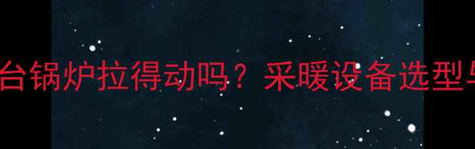 地暖安装100台锅炉拉得动吗采暖设备选型与安装全攻略