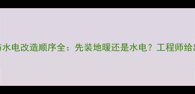 图片 地暖安装与水电改造顺序全：先装地暖还是水电？工程师给出黄金答案
