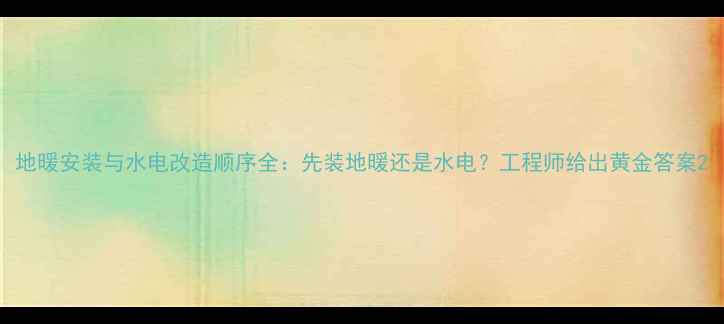 图片 地暖安装与水电改造顺序全：先装地暖还是水电？工程师给出黄金答案2