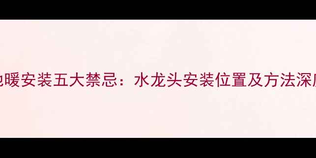 图片 地暖安装五大禁忌：水龙头安装位置及方法深度