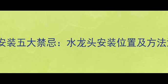 地暖安装五大禁忌水龙头安装位置及方法深度