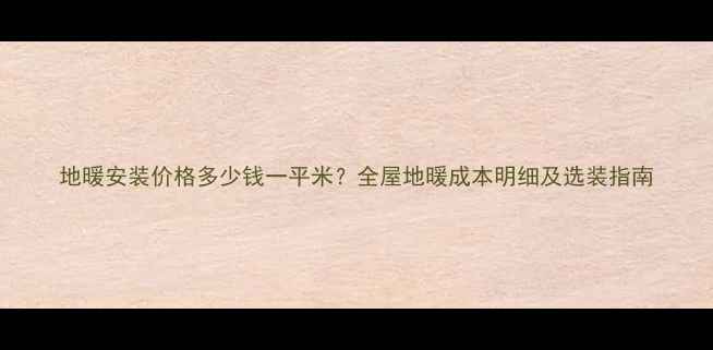 地暖安装价格多少钱一平米全屋地暖成本明细及选装指南