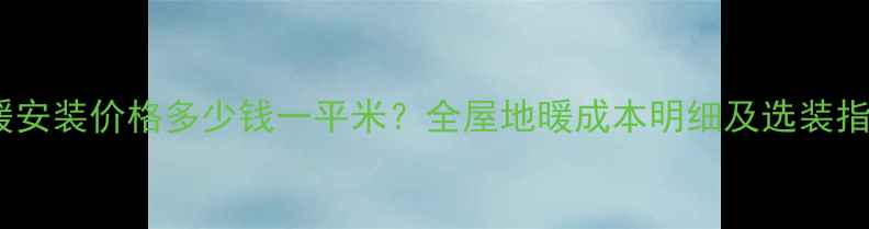 图片 地暖安装价格多少钱一平米？全屋地暖成本明细及选装指南2