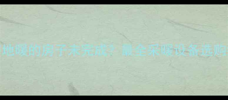 图片 地暖安装全攻略装好地暖的房子未完成？最全采暖设备选购指南，附避坑清单！