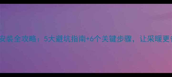 图片 地暖安装全攻略：5大避坑指南+6个关键步骤，让采暖更省心2