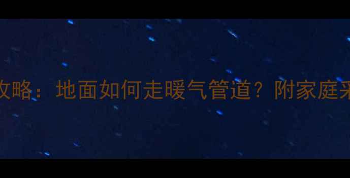 图片 地暖安装全攻略：地面如何走暖气管道？附家庭采暖避坑指南