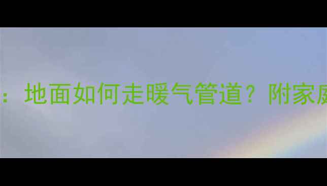 图片 地暖安装全攻略：地面如何走暖气管道？附家庭采暖避坑指南1