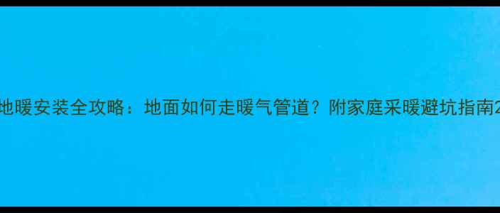 图片 地暖安装全攻略：地面如何走暖气管道？附家庭采暖避坑指南2