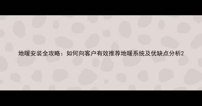 图片 地暖安装全攻略：如何向客户有效推荐地暖系统及优缺点分析2