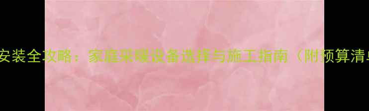 图片 地暖安装全攻略：家庭采暖设备选择与施工指南（附预算清单）2