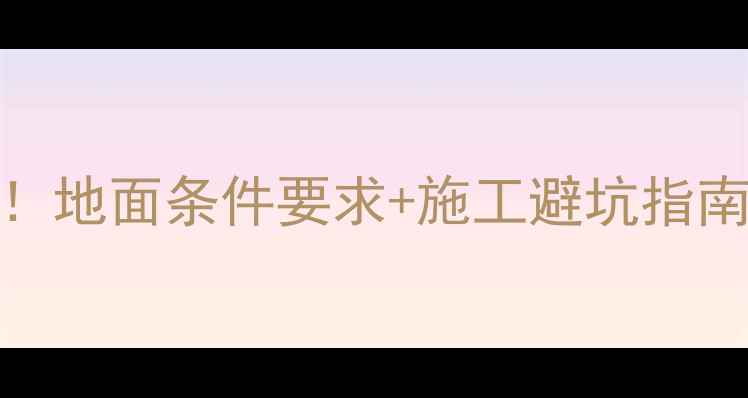 地暖安装前必看地面条件要求施工避坑指南附材料清单