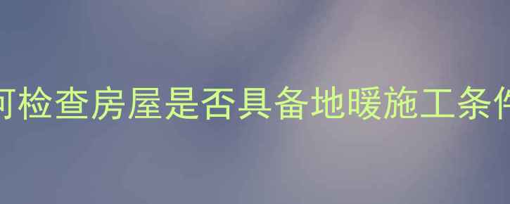 图片 地暖安装前必看！如何检查房屋是否具备地暖施工条件（附专业检测方法）