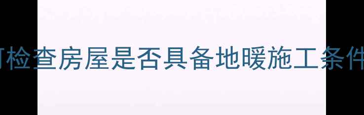 图片 地暖安装前必看！如何检查房屋是否具备地暖施工条件（附专业检测方法）1