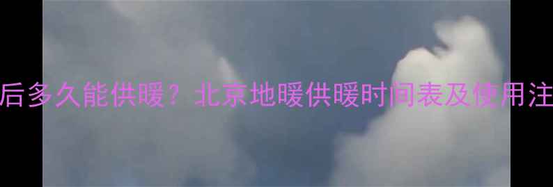 图片 地暖安装后多久能供暖？北京地暖供暖时间表及使用注意事项全