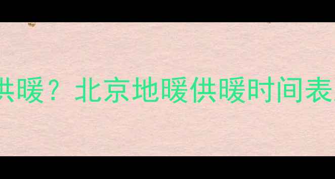 图片 地暖安装后多久能供暖？北京地暖供暖时间表及使用注意事项全1