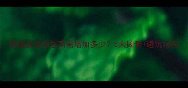 地暖安装后层高需增加多少5大因素避坑指南