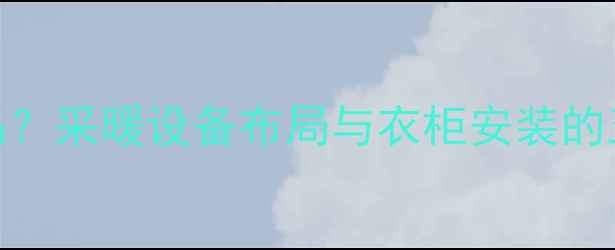 图片 地暖安装后打衣柜可行吗？采暖设备布局与衣柜安装的五大注意事项及解决方案